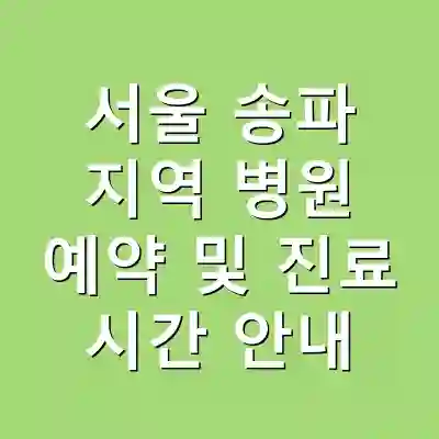 서울 송파 지역 병원 예약 및 진료 시간 안내