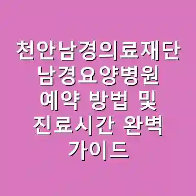 천안남경의료재단 남경요양병원 예약 방법 및 진료시간 완벽 가이드