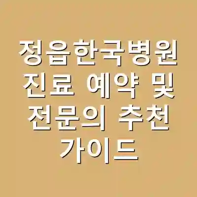 정읍한국병원 진료 예약 및 전문의 추천 가이드