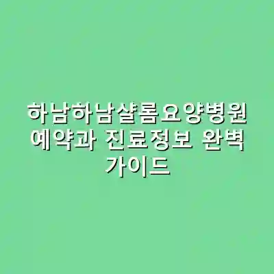 하남하남샬롬요양병원 예약과 진료정보 완벽 가이드