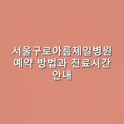 서울구로아름제일병원 예약 방법과 진료시간 안내