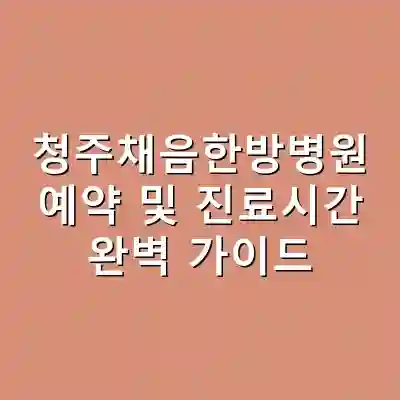 청주채음한방병원 예약 및 진료시간 완벽 가이드