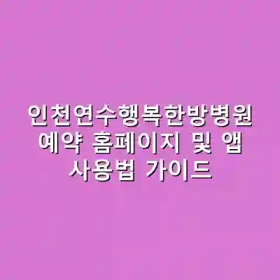 인천연수행복한방병원 예약 홈페이지 및 앱 사용법 가이드