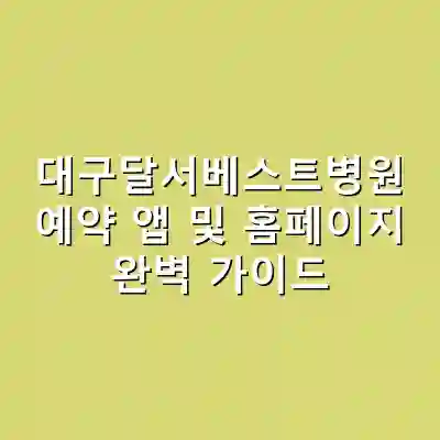 대구달서베스트병원 예약 앱 및 홈페이지 완벽 가이드