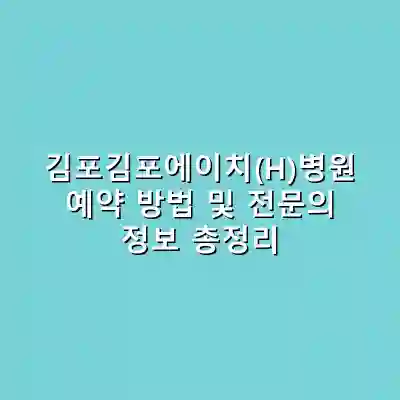 김포김포에이치(H)병원 예약 방법 및 전문의 정보 총정리