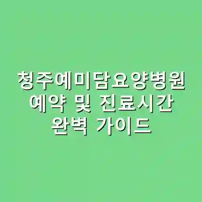 청주예미담요양병원 예약 및 진료시간 완벽 가이드