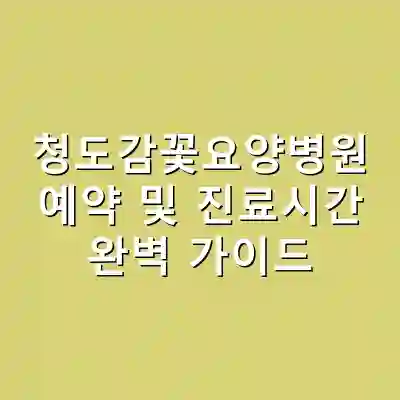 청도감꽃요양병원 예약 및 진료시간 완벽 가이드