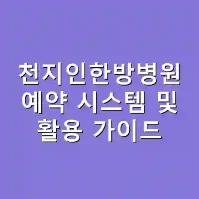 천지인한방병원 예약 시스템 및 활용 가이드