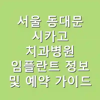 서울 동대문 시카고 치과병원 임플란트 정보 및 예약 가이드