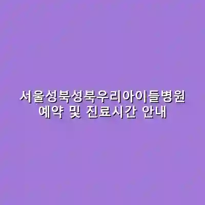 서울성북성북우리아이들병원 예약 및 진료시간 안내