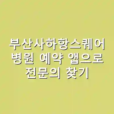 부산사하항스퀘어 병원 예약 앱으로 전문의 찾기