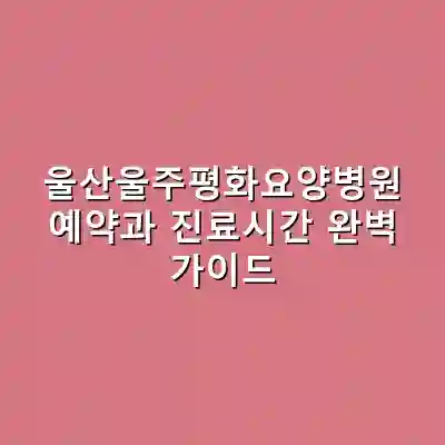 울산울주평화요양병원 예약과 진료시간 완벽 가이드