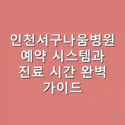 인천서구나움병원 예약 시스템과 진료 시간 완벽 가이드