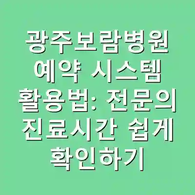 광주보람병원 예약 시스템 활용법: 전문의 진료시간 쉽게 확인하기