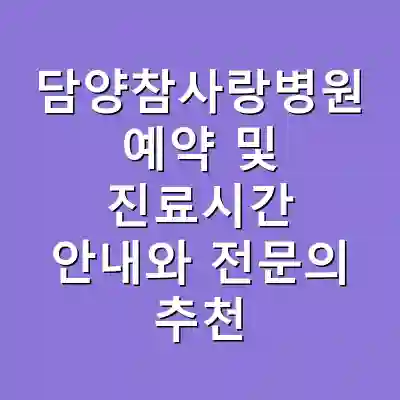 담양참사랑병원 예약 및 진료시간 안내와 전문의 추천