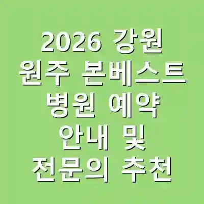 2026 강원 원주 본베스트 병원 예약 안내 및 전문의 추천